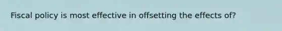 Fiscal policy is most effective in offsetting the effects of?