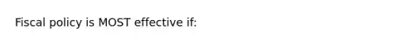 Fiscal policy is MOST effective if: