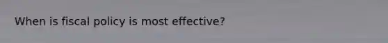 When is fiscal policy is most effective?