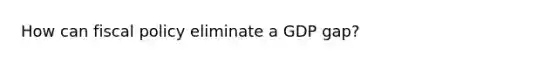 How can <a href='https://www.questionai.com/knowledge/kPTgdbKdvz-fiscal-policy' class='anchor-knowledge'>fiscal policy</a> eliminate a GDP gap?