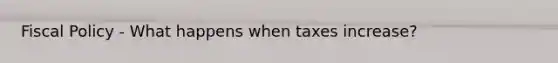 <a href='https://www.questionai.com/knowledge/kPTgdbKdvz-fiscal-policy' class='anchor-knowledge'>fiscal policy</a> - What happens when taxes increase?