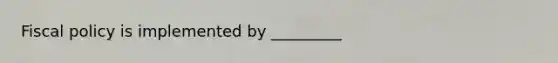 Fiscal policy is implemented by _________