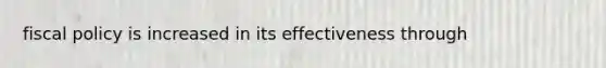 fiscal policy is increased in its effectiveness through