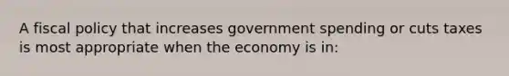 A <a href='https://www.questionai.com/knowledge/kPTgdbKdvz-fiscal-policy' class='anchor-knowledge'>fiscal policy</a> that increases government spending or cuts taxes is most appropriate when the economy is in: