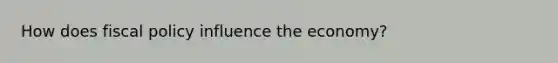 How does <a href='https://www.questionai.com/knowledge/kPTgdbKdvz-fiscal-policy' class='anchor-knowledge'>fiscal policy</a> influence the economy?