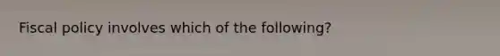 <a href='https://www.questionai.com/knowledge/kPTgdbKdvz-fiscal-policy' class='anchor-knowledge'>fiscal policy</a> involves which of the​ following?