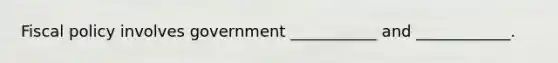 Fiscal policy involves government ___________ and ____________.