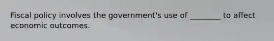 Fiscal policy involves the government's use of ________ to affect economic outcomes.