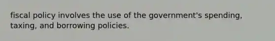 <a href='https://www.questionai.com/knowledge/kPTgdbKdvz-fiscal-policy' class='anchor-knowledge'>fiscal policy</a> involves the use of the government's spending, taxing, and borrowing policies.