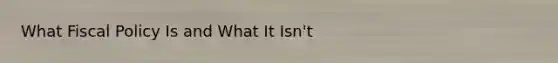 What Fiscal Policy Is and What It​ Isn't