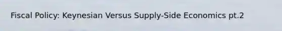 <a href='https://www.questionai.com/knowledge/kPTgdbKdvz-fiscal-policy' class='anchor-knowledge'>fiscal policy</a>: Keynesian Versus Supply-Side Economics pt.2