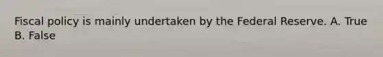 <a href='https://www.questionai.com/knowledge/kPTgdbKdvz-fiscal-policy' class='anchor-knowledge'>fiscal policy</a> is mainly undertaken by the Federal Reserve. A. True B. False