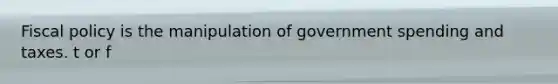 <a href='https://www.questionai.com/knowledge/kPTgdbKdvz-fiscal-policy' class='anchor-knowledge'>fiscal policy</a> is the manipulation of government spending and taxes. t or f