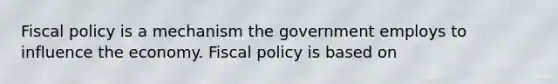 <a href='https://www.questionai.com/knowledge/kPTgdbKdvz-fiscal-policy' class='anchor-knowledge'>fiscal policy</a> is a mechanism the government employs to influence the economy. Fiscal policy is based on