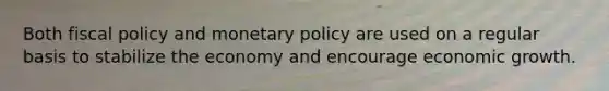 Both <a href='https://www.questionai.com/knowledge/kPTgdbKdvz-fiscal-policy' class='anchor-knowledge'>fiscal policy</a> and <a href='https://www.questionai.com/knowledge/kEE0G7Llsx-monetary-policy' class='anchor-knowledge'>monetary policy</a> are used on a regular basis to stabilize the economy and encourage economic growth.