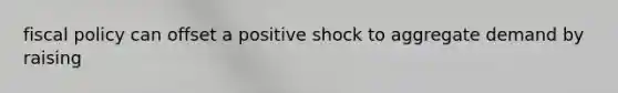 fiscal policy can offset a positive shock to aggregate demand by raising
