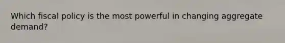 Which fiscal policy is the most powerful in changing aggregate demand?
