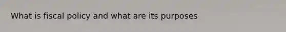 What is fiscal policy and what are its purposes