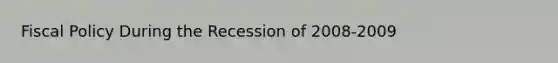 Fiscal Policy During the Recession of 2008-2009