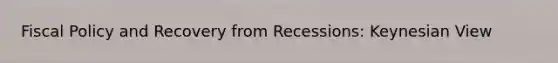 Fiscal Policy and Recovery from Recessions: Keynesian View