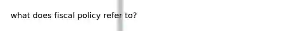 what does fiscal policy refer to?