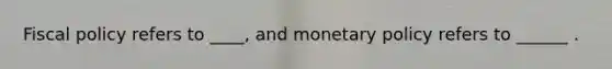 Fiscal policy refers to ____, and monetary policy refers to ______ .