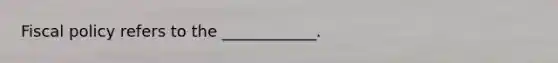 <a href='https://www.questionai.com/knowledge/kPTgdbKdvz-fiscal-policy' class='anchor-knowledge'>fiscal policy</a> refers to the​ ____________.