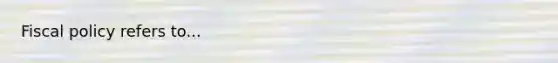 <a href='https://www.questionai.com/knowledge/kPTgdbKdvz-fiscal-policy' class='anchor-knowledge'>fiscal policy</a> refers to...