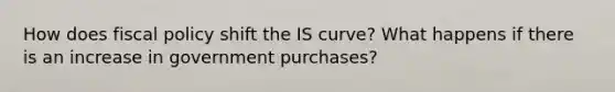 How does <a href='https://www.questionai.com/knowledge/kPTgdbKdvz-fiscal-policy' class='anchor-knowledge'>fiscal policy</a> shift the IS curve? What happens if there is an increase in government purchases?