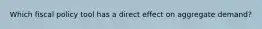 Which fiscal policy tool has a direct effect on aggregate demand?