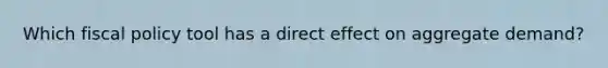 Which fiscal policy tool has a direct effect on aggregate demand?
