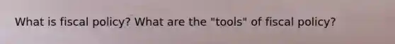 What is fiscal policy? What are the "tools" of fiscal policy?