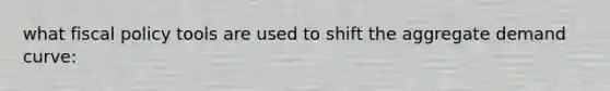 what fiscal policy tools are used to shift the aggregate demand curve: