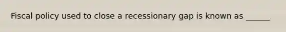 Fiscal policy used to close a recessionary gap is known as ______