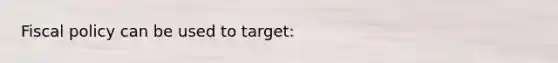 Fiscal policy can be used to target: