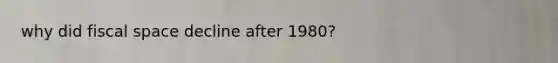 why did fiscal space decline after 1980?