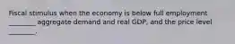 Fiscal stimulus when the economy is below full employment ________ aggregate demand and real GDP, and the price level ________.