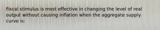 Fiscal stimulus is most effective in changing the level of real output without causing inflation when the aggregate supply curve is: