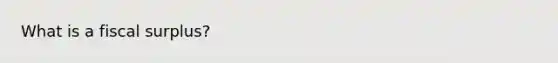 What is a fiscal surplus?