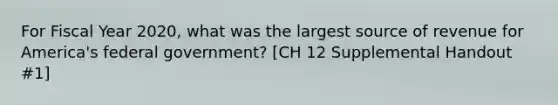 For Fiscal Year 2020, what was the largest source of revenue for America's federal government? [CH 12 Supplemental Handout #1]