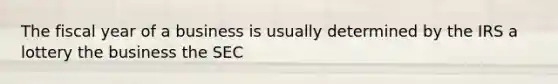 The fiscal year of a business is usually determined by the IRS a lottery the business the SEC