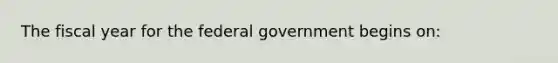 The fiscal year for the federal government begins on: