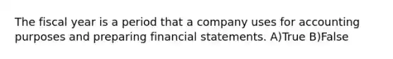 The fiscal year is a period that a company uses for accounting purposes and preparing financial statements. A)True B)False