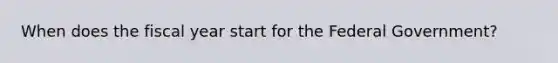 When does the fiscal year start for the Federal Government?