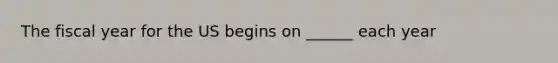 The fiscal year for the US begins on ______ each year