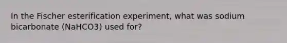 In the Fischer esterification experiment, what was sodium bicarbonate (NaHCO3) used for?