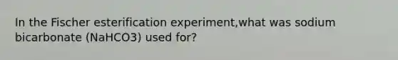 In the Fischer esterification experiment,what was sodium bicarbonate (NaHCO3) used for?