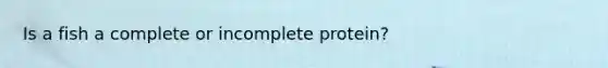 Is a fish a complete or incomplete protein?