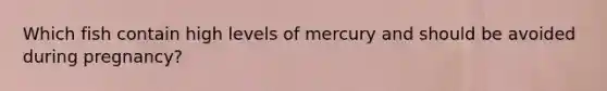 Which fish contain high levels of mercury and should be avoided during pregnancy?