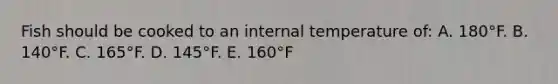 Fish should be cooked to an internal temperature of: A. 180°F. B. 140°F. C. 165°F. D. 145°F. E. 160°F